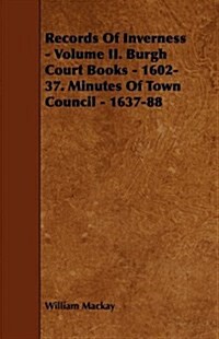 Records of Inverness - Volume II. Burgh Court Books - 1602-37. Minutes of Town Council - 1637-88 (Paperback)