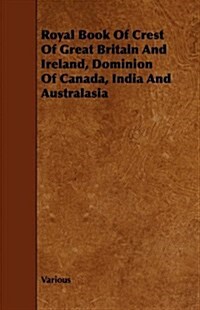 Royal Book of Crest of Great Britain and Ireland, Dominion of Canada, India and Australasia (Paperback)