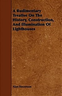 A Rudimentary Treatise on the History, Construction, and Illumination of Lighthouses (Paperback)