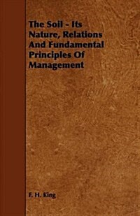 The Soil - Its Nature, Relations and Fundamental Principles of Management (Paperback)