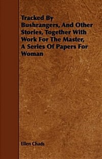 Tracked by Bushrangers, and Other Stories, Together With Work for the Master, a Series of Papers for Woman (Paperback)