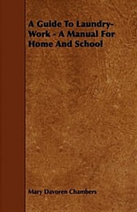 A Guide to Laundry-Work - A Manual for Home and School (Paperback)