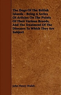 The Dogs of the British Islands - Being a Series of Articles on the Points of Their Various Breeds, and the Treatment of the Diseases to Which They Ar (Hardcover)