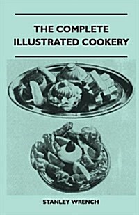 The Complete Illustrated Cookery - Over Two Thousand Recipes and Hints on Housework, Kitchen Equipment, Marketing, Seasonal Cookery, Nursery Cookery, (Paperback)