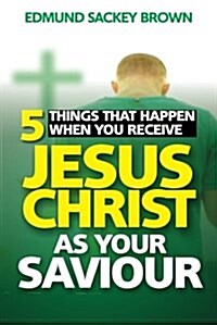 5 Things That Happen When You Receive Jesus Christ As Your Saviour (Paperback)