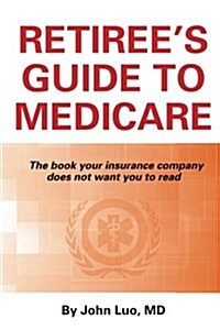 Retirees Guide to Medicare: The Book Your Insurance Company Does Not Want You to Read (Paperback)