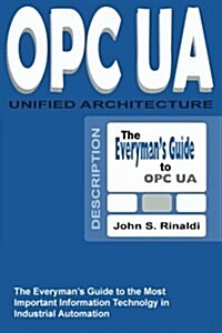 Opc Ua - Unified Architecture: The Everymans Guide to the Most Important Information Technology in Industrial Automation (Paperback)