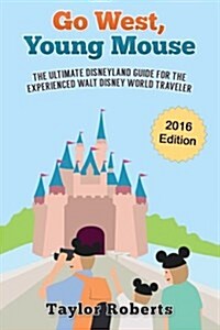 Go West, Young Mouse: The Ultimate Disneyland Guide for the Experienced Walt Disney World Traveler (Paperback)