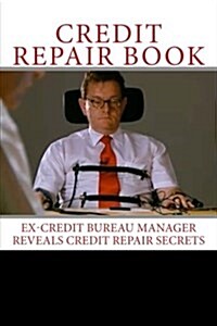 Credit Repair Book: Ex Credit Bureau Manager Reveals Credit Repair Secrets (Paperback)