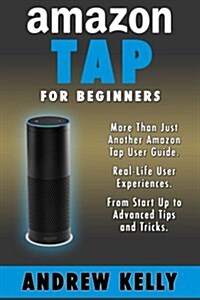 Amazon Tap for Beginners: More Than Just an Amazon Tap User Guide (Paperback)