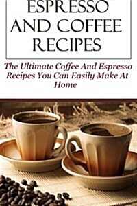 Espresso And Coffee Recipes: The Ultimate Coffee And Espresso Recipes You Can Easily Make At Home (Paperback)