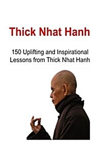 Thich Nhat Hanh: 150 Uplifting and Inspirational Lessons from Thich Nhat Hanh: Thich Nhat Hanh, Thich Nhat Hanh Book, Thich Nhat Hanh W (Paperback)