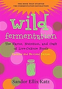 Wild Fermentation: The Flavor, Nutrition, and Craft of Live-Culture Foods, 2nd Edition (Paperback, 2, Revised)