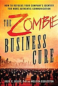 Zombie Business Cure: How to Refocus Your Companys Identity for More Authentic Communication (Paperback)