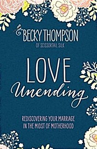 Love Unending: Rediscovering Your Marriage in the Midst of Motherhood (Paperback)