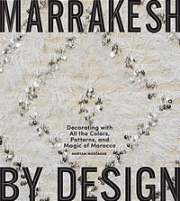 Marrakesh by design : decorating with all the colors, patterns, and magic of Morocco
