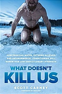 What Doesnt Kill Us: How Freezing Water, Extreme Altitude, and Environmental Conditioning Will Renew Our Lost Evolutionary Strength (Hardcover)