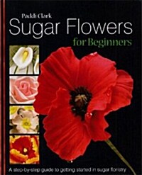Sugar Flowers for Beginners : A Step-by-step Guide to Getting Started in Sugar Floristry (Hardcover)