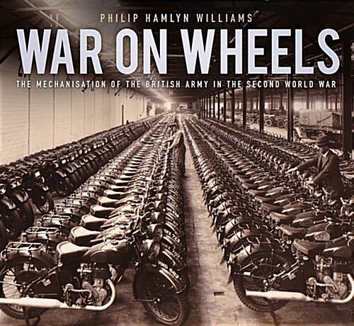 War on Wheels : The Mechanisation of the British Army in the Second World War (Paperback)
