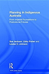 Planning in Indigenous Australia : From Imperial Foundations to Postcolonial Futures (Hardcover)