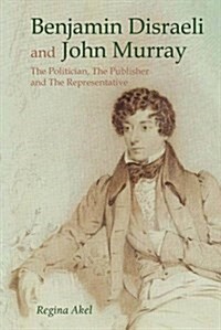 Benjamin Disraeli and John Murray: The Politician, the Publisher and the Representative (Hardcover)