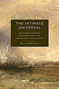 The Intimate Universal: The Hidden Porosity Among Religion, Art, Philosophy, and Politics (Hardcover)
