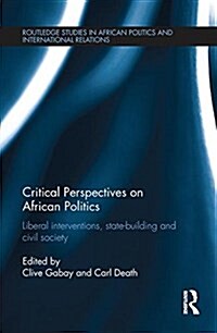 Critical Perspectives on African Politics : Liberal Interventions, State-Building and Civil Society (Paperback)