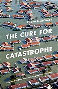 The Cure for Catastrophe : How We Can Stop Manufacturing Natural Disasters (Hardcover)