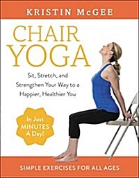 Chair Yoga: Sit, Stretch, and Strengthen Your Way to a Happier, Healthier You (Paperback)