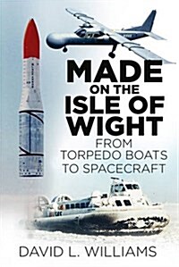 Made on the Isle of Wight : From Torpedo Boats to Spacecraft (Paperback)