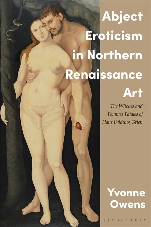 Abject Eroticism in Northern Renaissance Art : The Witches and Femmes Fatales of Hans Baldung Grien (Hardcover)