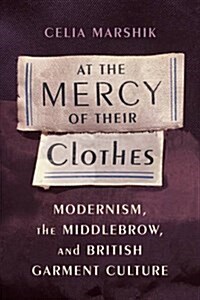 At the Mercy of Their Clothes: Modernism, the Middlebrow, and British Garment Culture (Hardcover)