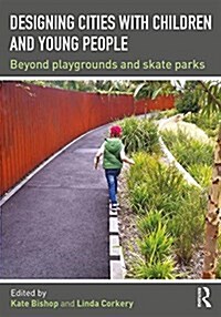 Designing Cities with Children and Young People : Beyond Playgrounds and Skate Parks (Paperback)