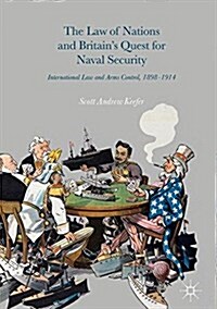 The Law of Nations and Britains Quest for Naval Security: International Law and Arms Control, 1898-1914 (Hardcover, 2016)
