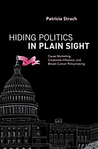 Hiding Politics in Plain Sight: Cause Marketing, Corporate Influence, and Breast Cancer Policymaking (Paperback)