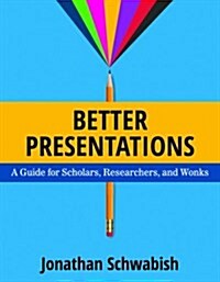 Better Presentations: A Guide for Scholars, Researchers, and Wonks (Paperback)