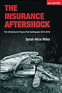 The Insurance Aftershock: The Christchurch Fiasco Post-Earthquake 2010-2016 (Paperback)