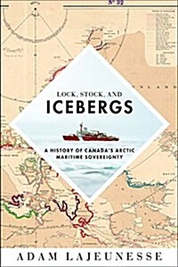 Lock, Stock, and Icebergs: A History of Canadas Arctic Maritime Sovereignty (Paperback)