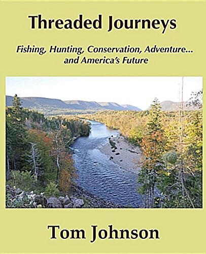 Threaded Journeys: Fishing, Hunting, Conservation, Adventure...and Americas Future (Paperback)