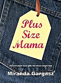 Plus Size Mama: An Overweight Mom Gets Real about Weight Loss (Paperback)
