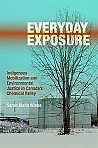 Everyday Exposure: Indigenous Mobilization and Environmental Justice in Canadas Chemical Valley (Hardcover)