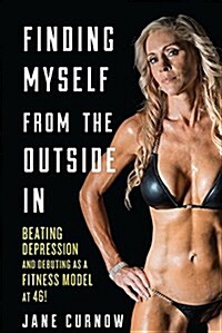 Finding Myself from the Outside in: Beating Depression and Debuting as a Fitness Model at 46! (Paperback)