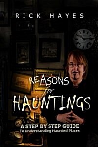 Reasons for Hauntings: A Step by Step Guide to Understanding Haunted Places (Paperback)