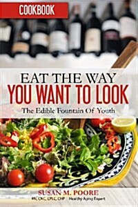 Eat the Way You Want to Look Cookbook: Recipes That Promote Optimal Health and Longevity: The Edible Fountain of Youth (Paperback)
