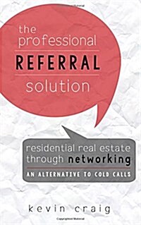 The Professional Referral Solution: Residential Real Estate Through Networking, an Alternative to Cold Calls (Paperback)