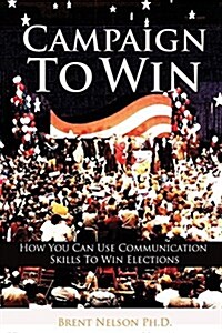 Campaign to Win: How You Can Use Communication Skills to Win Elections (Paperback)