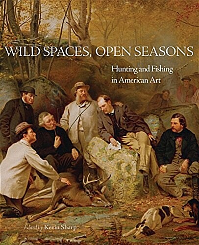 Wild Spaces, Open Seasons, 27: Hunting and Fishing in American Art (Paperback)