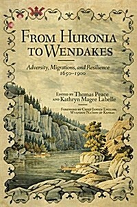 From Huronia to Wendakes: Adversity, Migration, and Resilience, 1650-1900 (Hardcover)