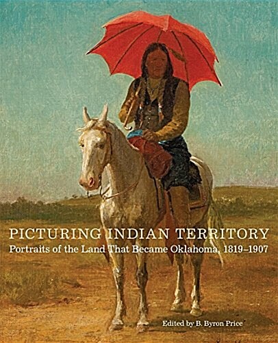 Picturing Indian Territory: Portraits of the Land That Became Oklahoma, 1819-1907volume 26 (Hardcover)