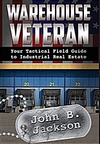 Warehouse Veteran: Your Tactical Field Guide to Industrial Real Estate (Hardcover)